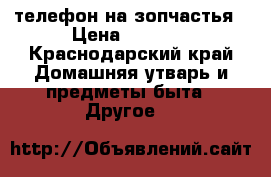 телефон на зопчастья › Цена ­ 3 000 - Краснодарский край Домашняя утварь и предметы быта » Другое   